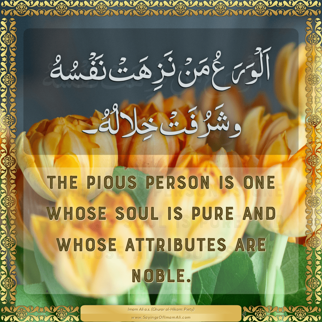 The pious person is one whose soul is pure and whose attributes are noble.